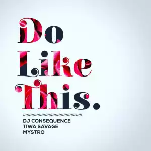 DJ Consequence - Do Like This ft. Tiwa Savage & Mystro